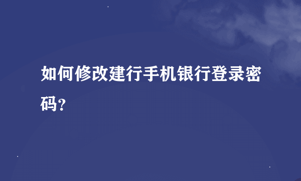 如何修改建行手机银行登录密码?