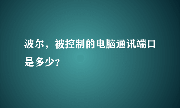 波尔,被控制的电脑通讯端口是多少?