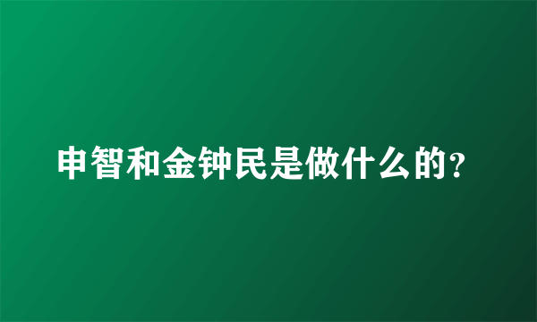 申智和金钟民是做什么的？