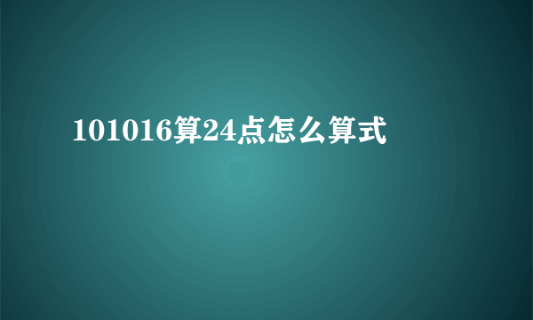 101016算24点怎么算式