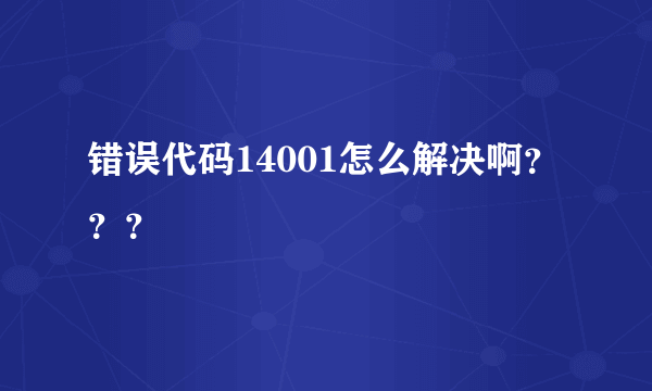 错误代码14001怎么解决啊？？？