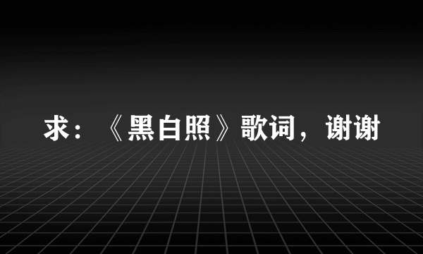 求:《黑白照》歌词,谢谢
