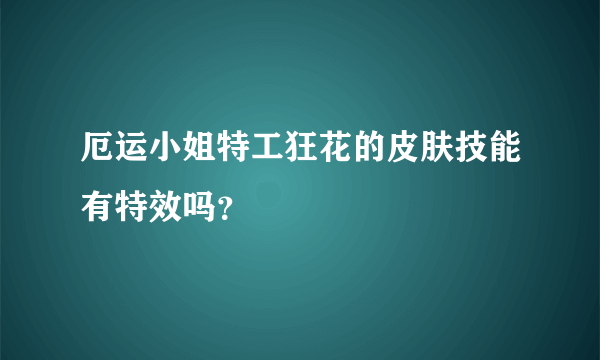 厄运小姐特工狂花的皮肤技能有特效吗?