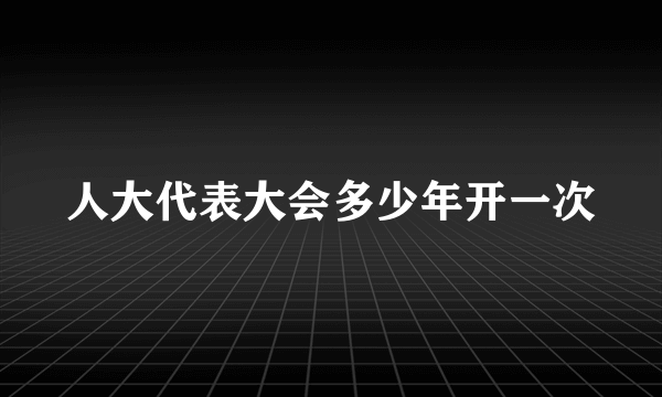 人大代表大会多少年开一次