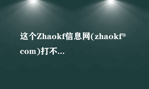 这个Zhaokf信息网(zhaokf*com)打不开说错误了？