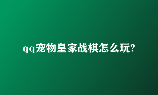 qq宠物皇家战棋怎么玩?