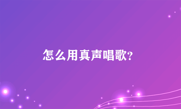 怎么用真声唱歌?