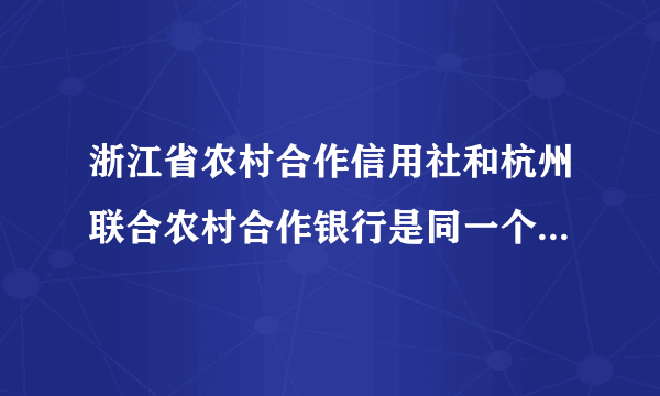 浙江省农村合作信用社和杭州联合农村合作银行是同一个银行吗?