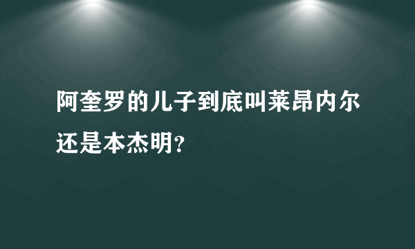 阿奎罗的儿子到底叫莱昂内尔还是本杰明？