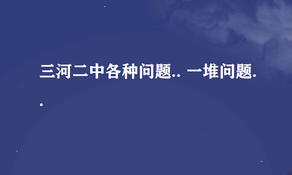 三河二中各种问题.. 一堆问题..