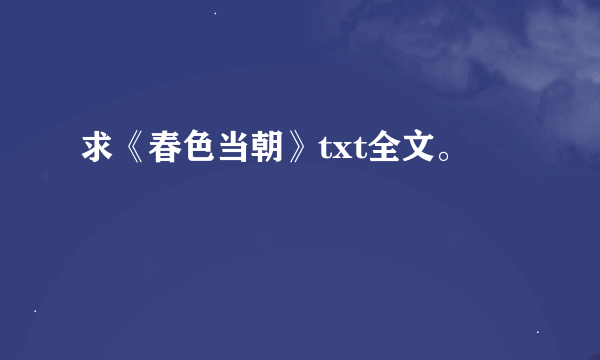求《春色当朝》txt全文。