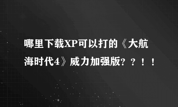 哪里下载XP可以打的《大航海时代4》威力加强版??!!