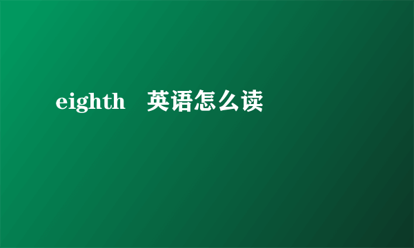 eighth   英语怎么读