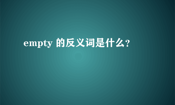 empty 的反义词是什么？
