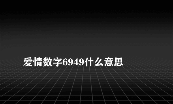 
爱情数字6949什么意思

