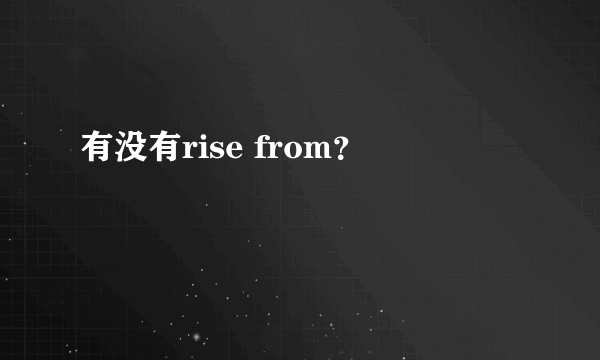有没有rise from？