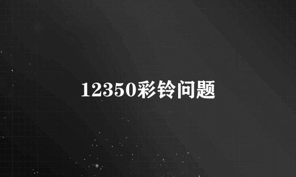 12350彩铃问题