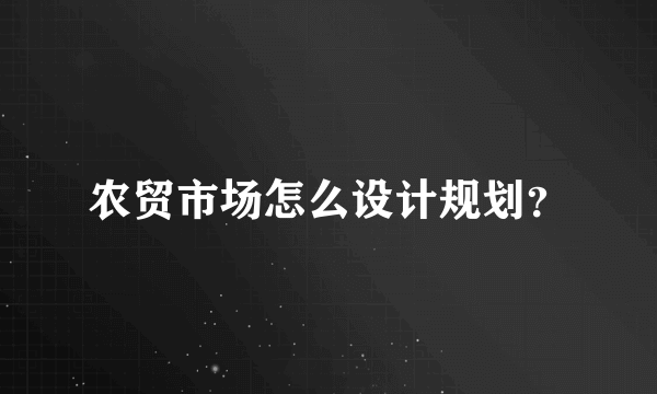 农贸市场怎么设计规划?