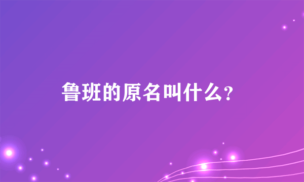 鲁班的原名叫什么？