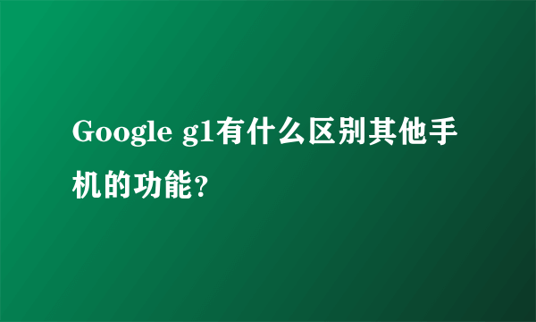 Google g1有什么区别其他手机的功能？