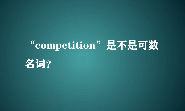 “competition”是不是可数名词?