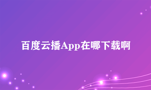 百度云播App在哪下载啊