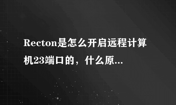 Recton是怎么开启远程计算机23端口的,什么原理?自己能开吗?