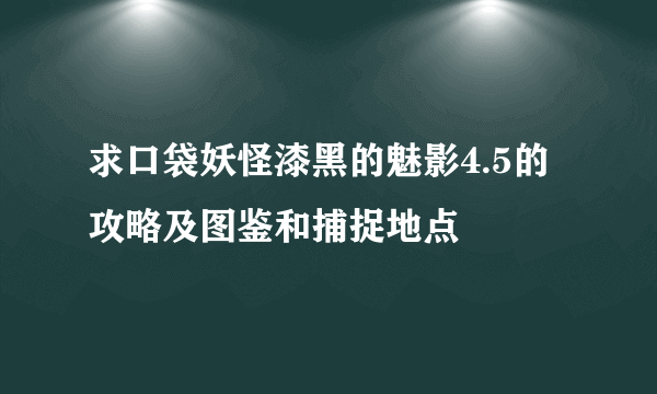 求口袋妖怪漆黑的魅影4.5的攻略及图鉴和捕捉地点