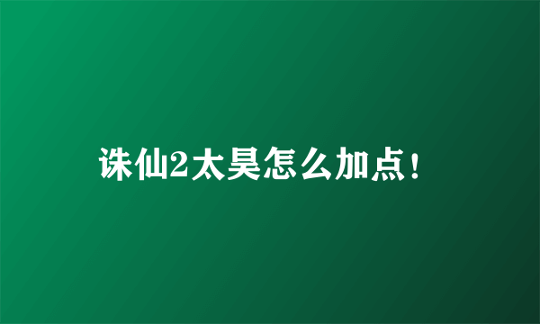 诛仙2太昊怎么加点！