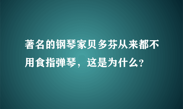著名的钢琴家贝多芬从来都不用食指弹琴,这是为什么?
