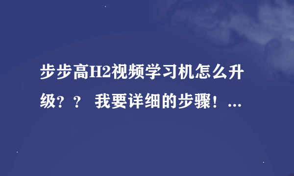 步步高H2视频学习机怎么升级?? 我要详细的步骤!急啊 !! 谢谢了