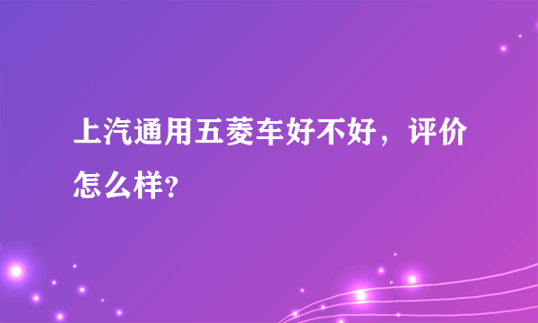 上汽通用五菱车好不好,评价怎么样?