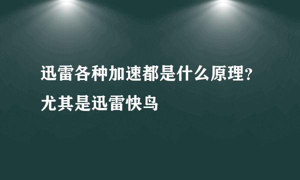 迅雷各种加速都是什么原理？尤其是迅雷快鸟
