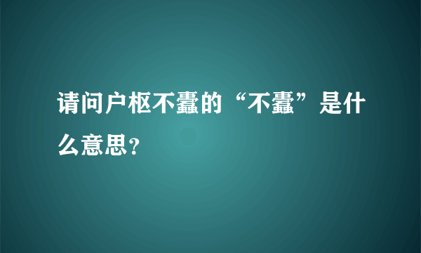 请问户枢不蠹的“不蠹”是什么意思?