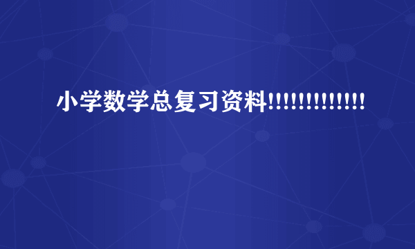 小学数学总复习资料!!!!!!!!!!!!!