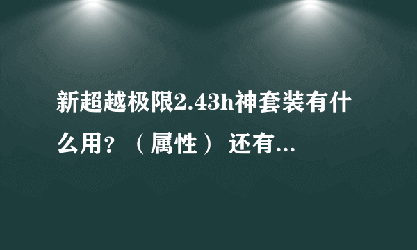 新超越极限2.43h神套装有什么用？（属性） 还有大无畏是什么东西？？