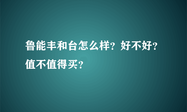 鲁能丰和台怎么样？好不好？值不值得买？