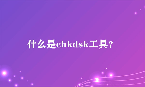 什么是chkdsk工具?