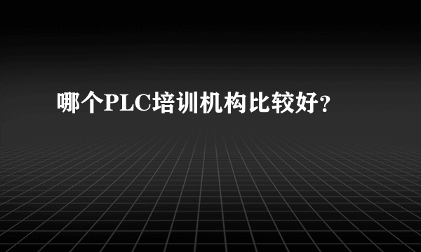 哪个PLC培训机构比较好?