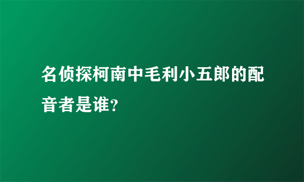 名侦探柯南中毛利小五郎的配音者是谁?