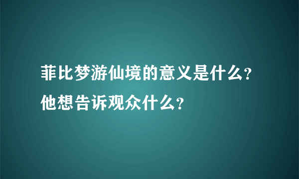 菲比梦游仙境的意义是什么?他想告诉观众什么?
