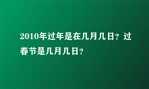2010年过年是在几月几日?过春节是几月几日?