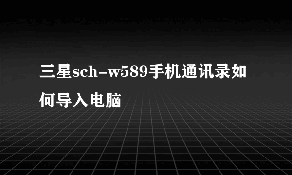 三星sch-w589手机通讯录如何导入电脑