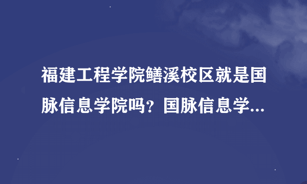 福建工程学院鳝溪校区就是国脉信息学院吗？国脉信息学院是本三院校或专科院校吗
