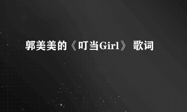 郭美美的《叮当Girl》 歌词