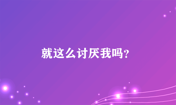 就这么讨厌我吗?