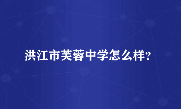 洪江市芙蓉中学怎么样？