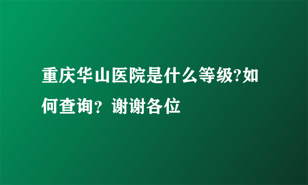重庆华山医院是什么等级?如何查询？谢谢各位