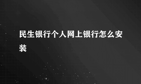 民生银行个人网上银行怎么安装