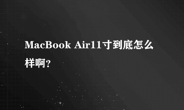 MacBook Air11寸到底怎么样啊?